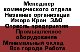 Менеджер коммерческого отдела › Название организации ­ Ижора-Кран, ЗАО › Отрасль предприятия ­ Промышленное оборудование › Минимальный оклад ­ 1 - Все города Работа » Вакансии   . Амурская обл.,Благовещенск г.